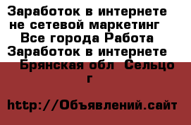 Заработок в интернете , не сетевой маркетинг  - Все города Работа » Заработок в интернете   . Брянская обл.,Сельцо г.